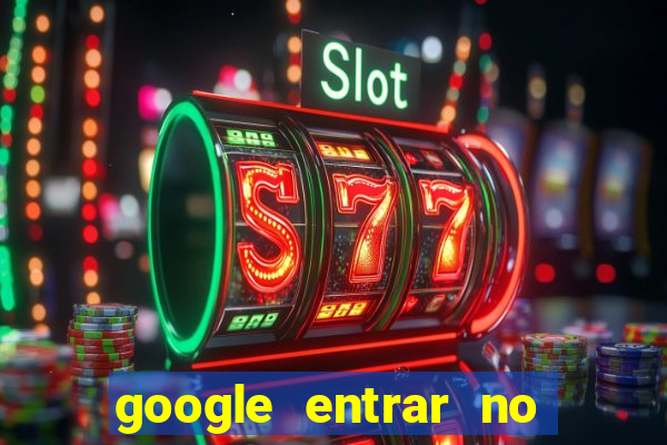 google entrar no jogo de c****